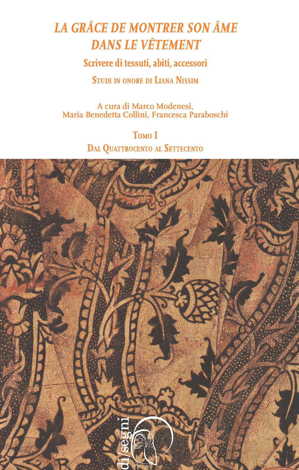 «La grâce de montrer son âme dans le vêtment». Scrivere di tessuti, abiti, accessori. Studi in onore di Liana Nissim. Vol. 1: Dal Quattrocento al Settecento