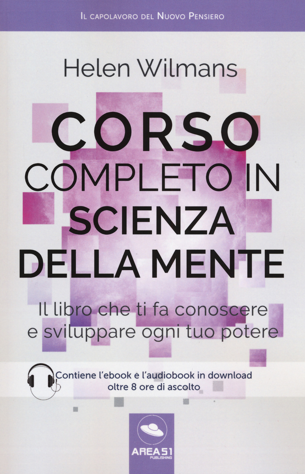Corso completo in scienza della mente. Il libro che ti fa conoscere e sviluppare ogni tuo potere