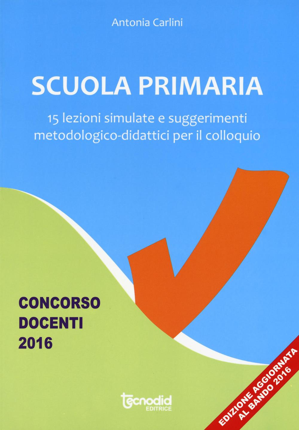 Scuola primaria. 15 lezioni simulate e suggerimenti metodologico-didattici per il colloquio. Concorso docenti 2016