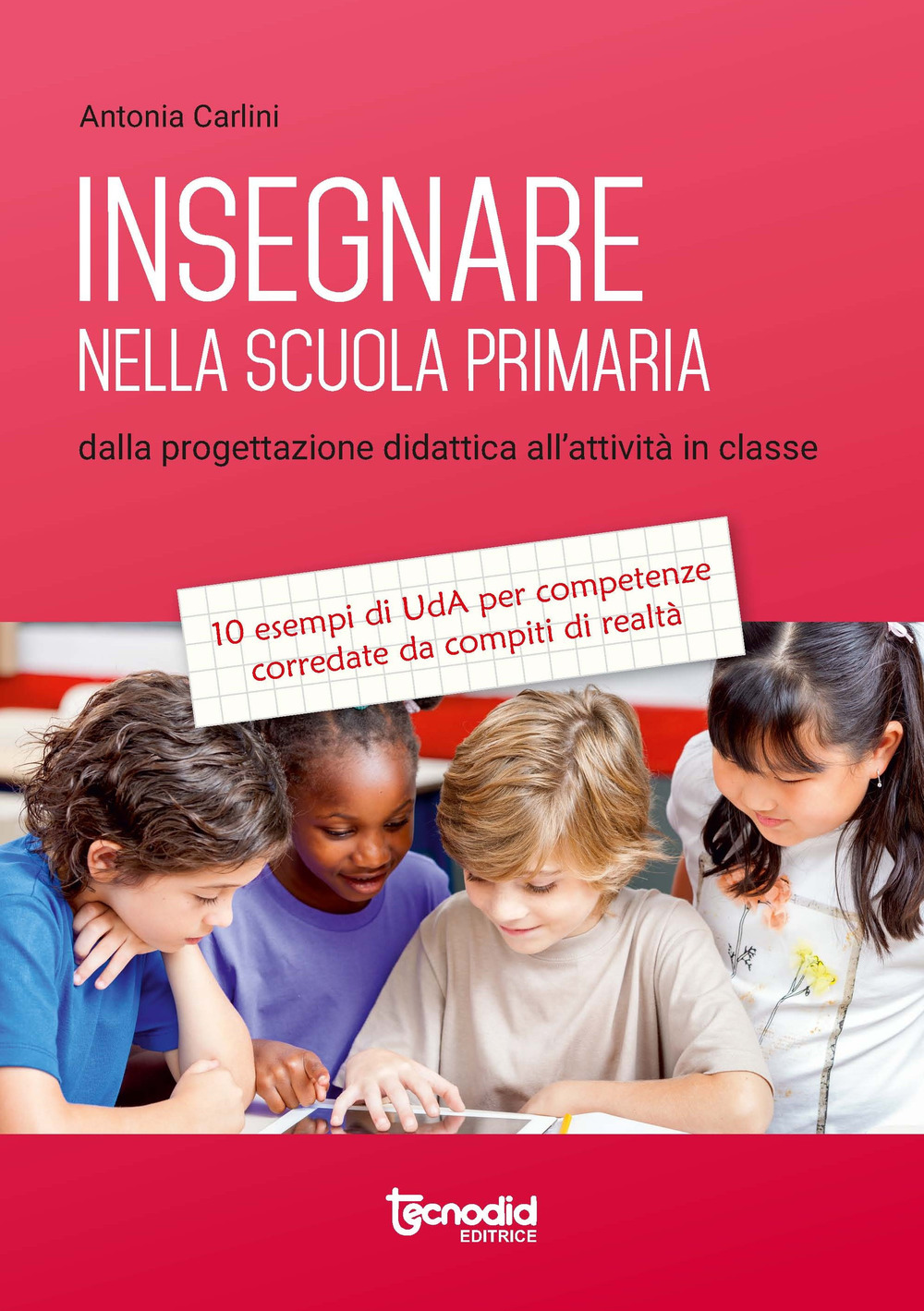 Insegnare nella scuola primaria. Dalla progettazione didattica all’attività in classe. 10 esempi di UdA per competenze corredate da compiti di realtà