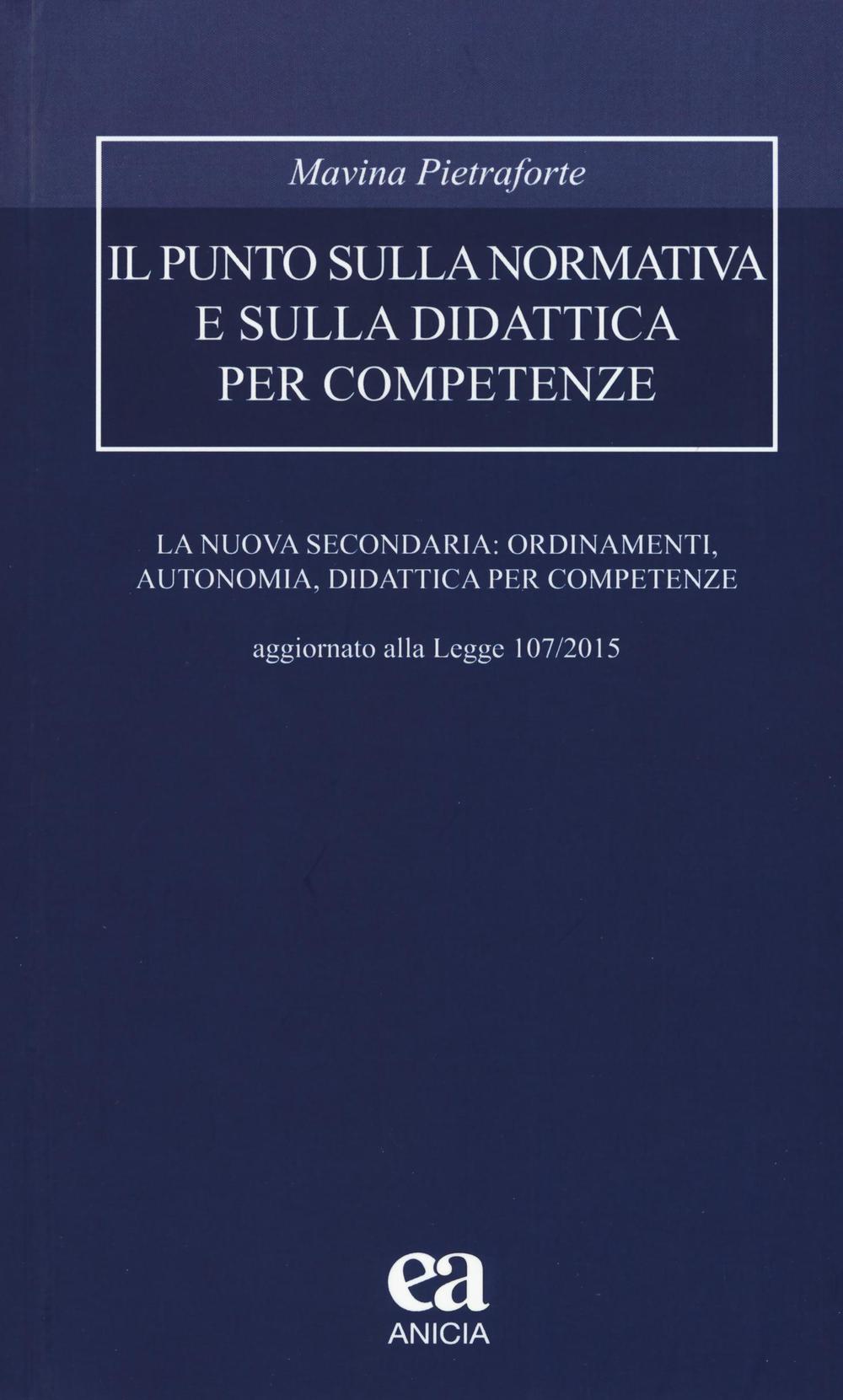 Il punto sulla normativa e sulla didattica per competenze. La nuova secondaria: ordinamenti, autonomia, didattica per competenze. Aggiornato alla Legge 107/2015