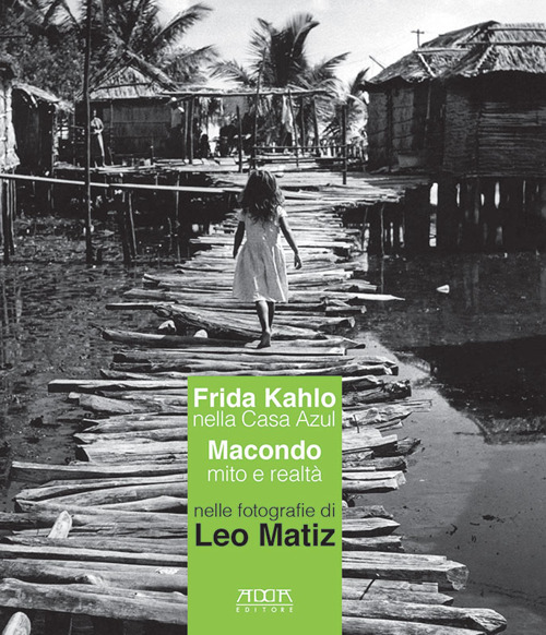 Frida Kahlo nella Casa Azul. Macondo mito e realtà nelle fotografie di Leo Matiz. Catalogo della mostra (Bari, 27 ottobre 2017-15 gennaio 2018)