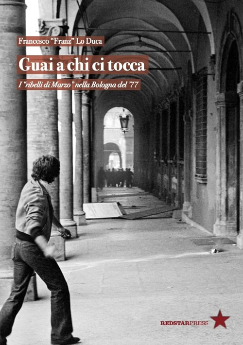 Guai a chi ci tocca. I «ribelli di Marzo» nella Bologna del '77