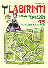 Blocco dei labirinti. Viaggio nella storia attraverso 45 percorsi misteriosi