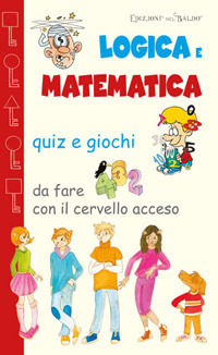 Logica e matematica. Quiz e giochi da fare con il cervello acceso