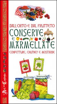 Dall'orto e dal frutteto. Conserve e marmellate, confetture, chutney e mostarde
