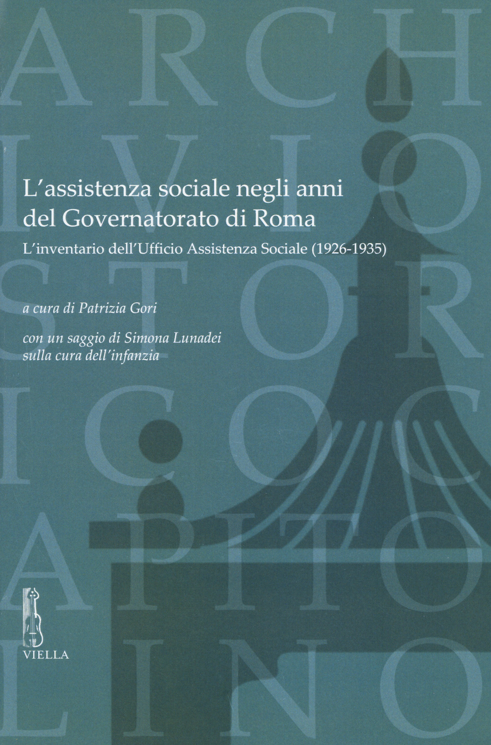 L'assistenza sociale negli anni del Governatorato di Roma. L’inventario dell’Ufficio Assistenza Sociale (1926-1935). Con un saggio di S. Lunadei sulla cura dell’infanzia