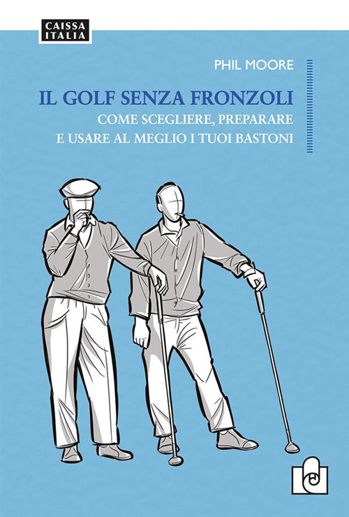 Il golf senza fronzoli. Come scegliere, preparare e usare al meglio i tuoi bastoni
