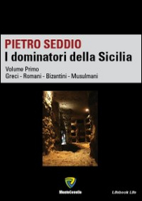 I dominatori della Sicilia. Vol. 1: Greci, Romani, Bizantini, Musulmani