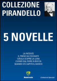 5 novelle: La patente-Il treno ha fischiato-Ciàula scopre la luna-L'uomo dal fiore in bocca-Quando s'è capito il giuoco