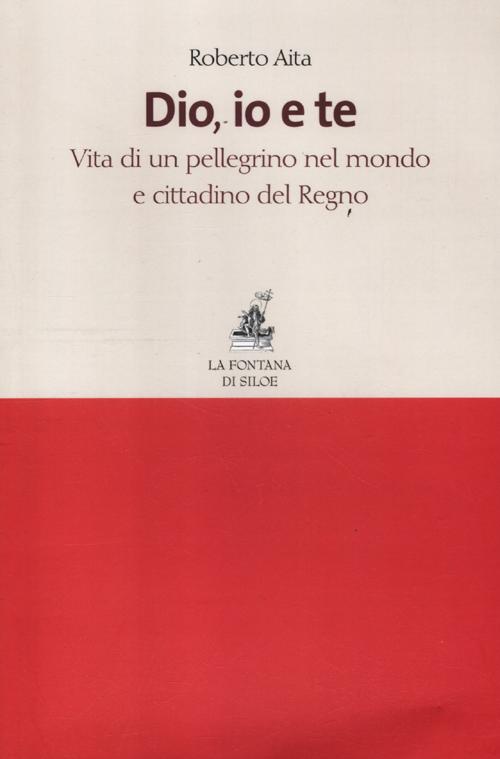 Dio, io e te. Vita di un pellegrino nel mondo e cittadino del Regno