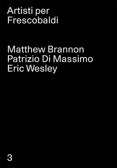 Matthew Brannon, Patrizio Di Massimo, Eric Wesley. Artisti per Frescobaldi. Vol. 3