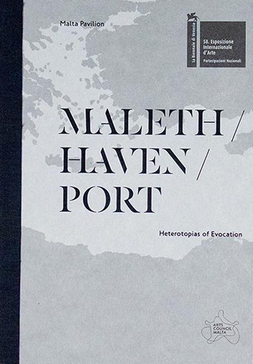 Maleth / haven / port. Heterotopias of evocation. The Malta pavilion – 58th international art exhibition, La Biennale di Venezia. Catalogo della mostra (Venezia, 11 maggio-24 novembre 2019)