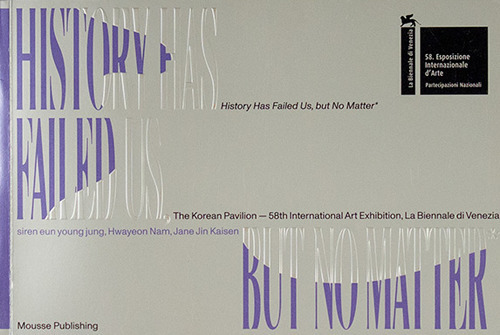 History has failed us, but no matter. The Korean pavilion – 58th international art exhibition, La Biennale di Venezia. Catalogo della mostra (Venezia, 11 maggio-24 novembre 2019)