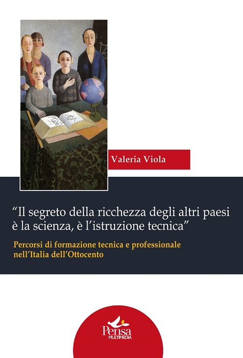 «Il segreto della ricchezza degli altri paesi è la scienza, è l’istruzione tecnica». Percorsi di formazione tecnica e professionale nell’Italia dell’Ottocento