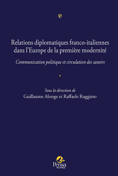 Relations diplomatiques franco-italiennes dans l’Europe de la première modernité.. Communication politique et circulation des savoirs