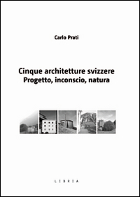 Cinque architetture svizzere. Progetto, inconscio, natura