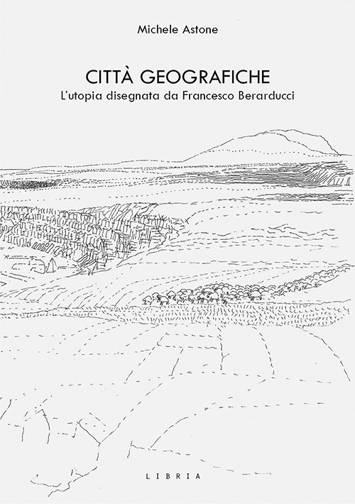 Città geografiche. L’utopia disegnata da Francesco Berarducci