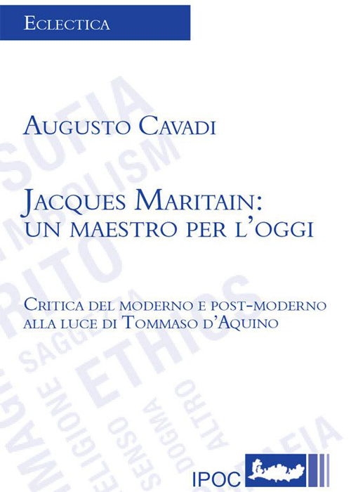 Jacques Maritain. Un maestro per l'oggi. Critica del moderno e postmoderno alla luce di Tommaso d'Aquino