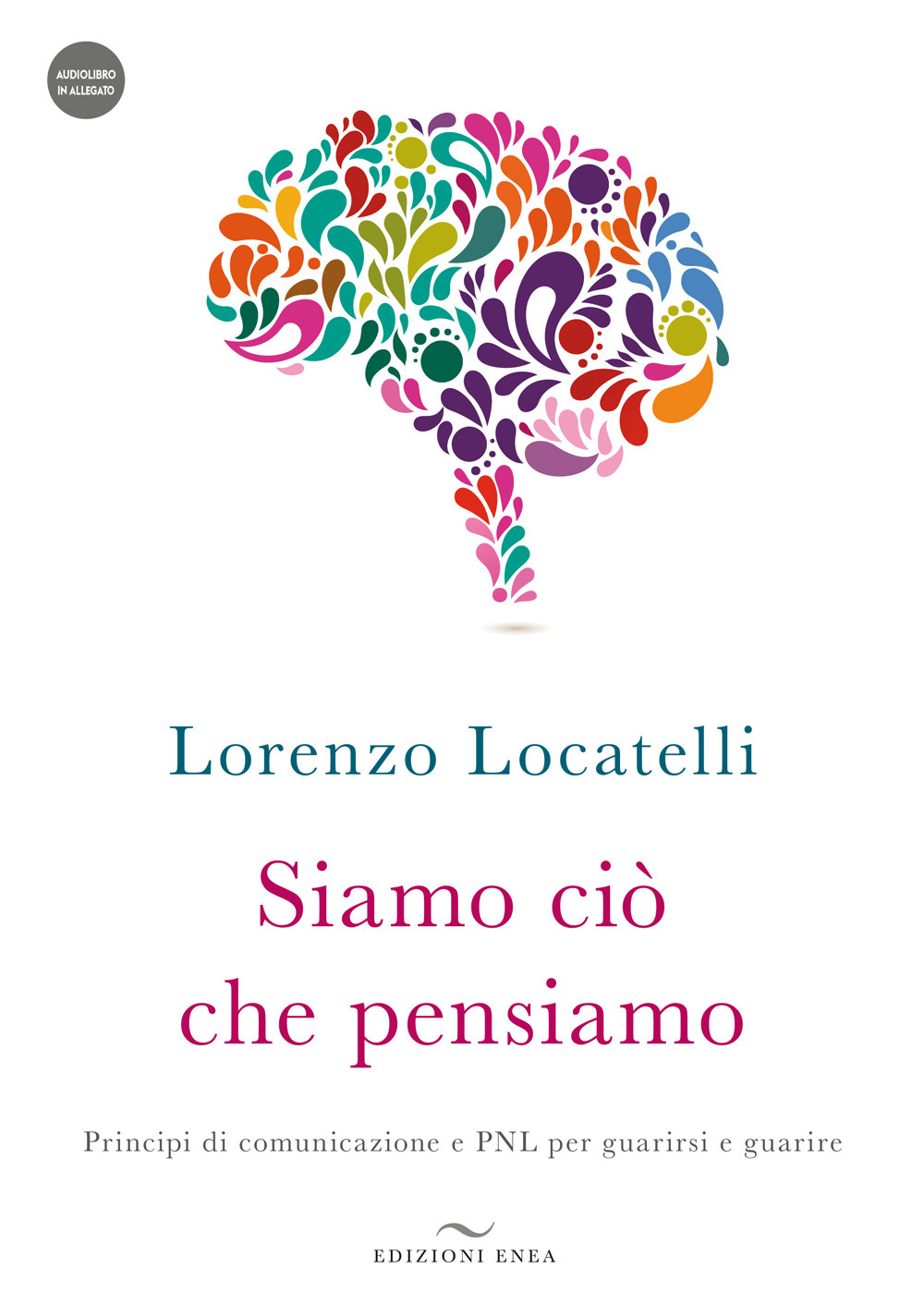 Siamo ciò che pensiamo. Principi di comunicazione e PNL per guarirsi e guarire