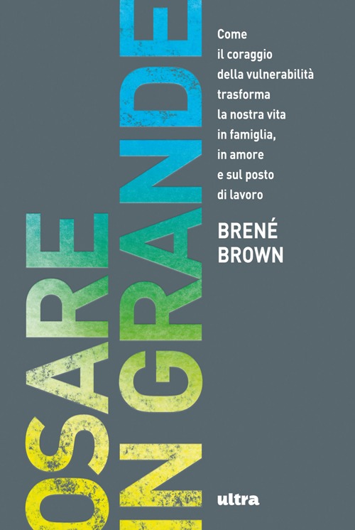 Osare in grande. Come il coraggio della vulnerabilità trasforma la nostra vita in famiglia, in amore e sul posto di lavoro
