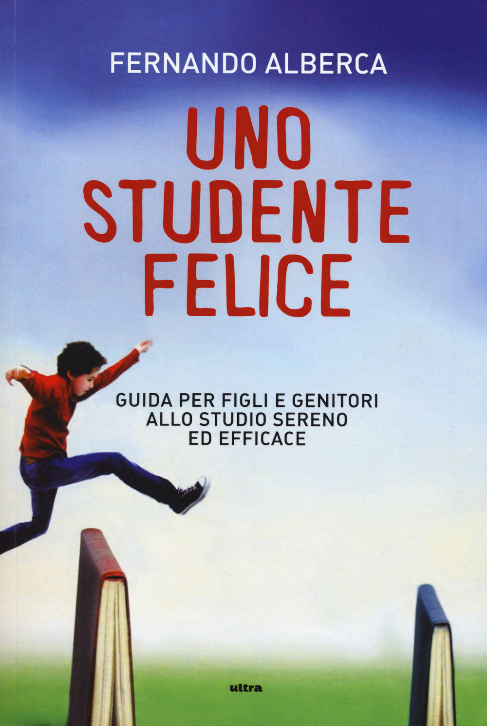 Uno studente felice. Guida per figli e genitori allo studio sereno ed efficace