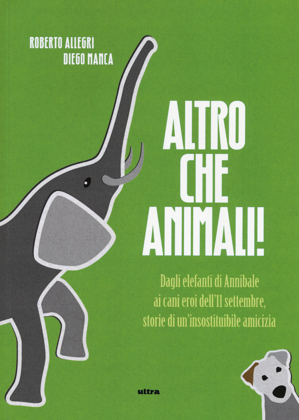 Altro che animali! Dagli elefanti di Annibale ai cani eroi dell'11 settembre, storie di un'insostituibile amicizia