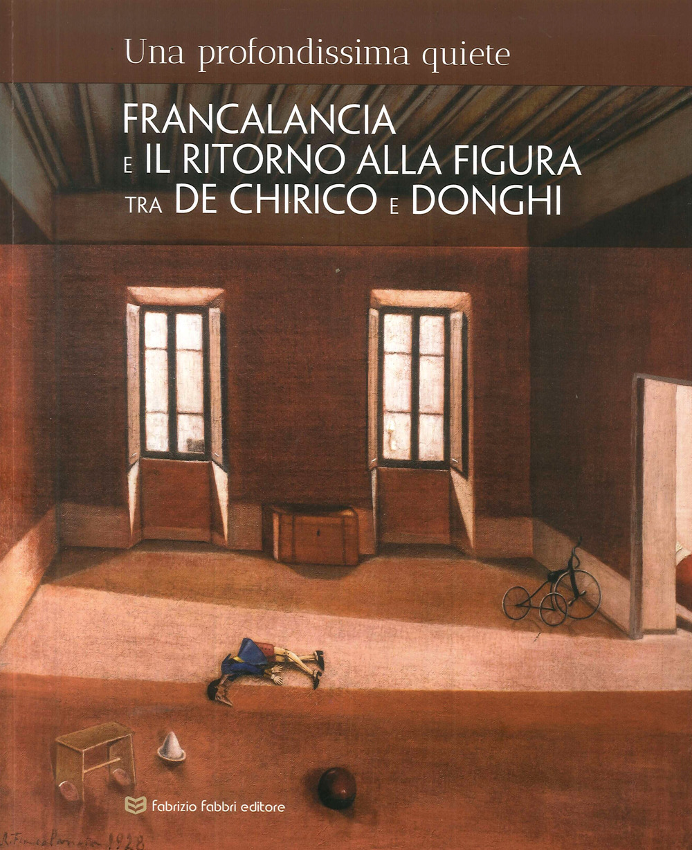 Una profondissima quiete. Francalancia e il ritorno alla figura tra De Chirico e Donghi. Catalogo della mostra (Assisi, 18 maggio-4 novembre 2018)
