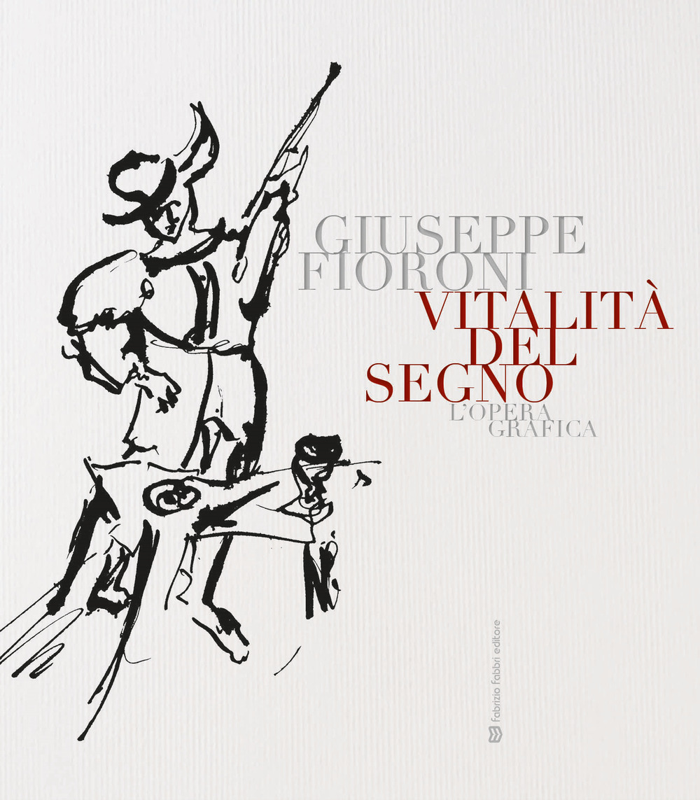 Vitalità del segno. Giuseppe Fioroni. L'opera grafica