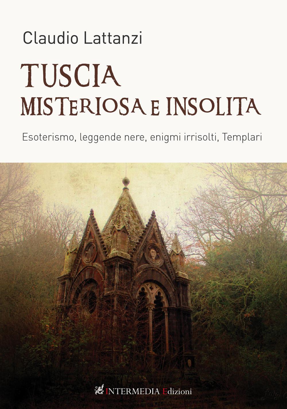 Tuscia misteriosa e insolita. Esoterismo, leggende nere, enigmi irrisolti, templari