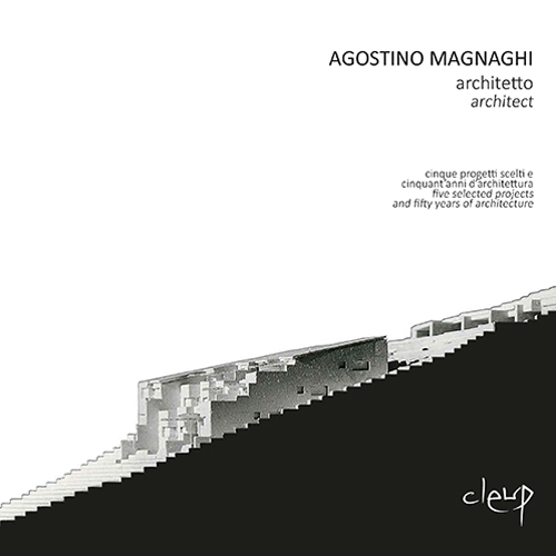 Agostino Magnaghi architetto. Cinque progetti scelti e cinquant'anni d'architettura-Five selected projects and fifty years of architecture