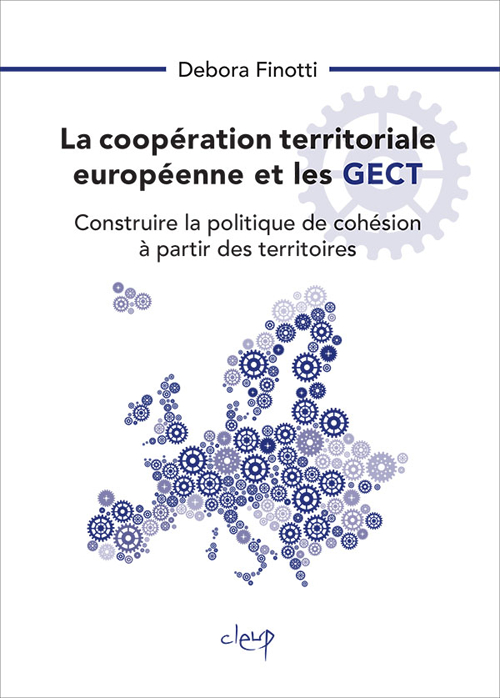 La coopération territoriale européenne et les GECT. Construire la politique de cohésion à partir des territoires