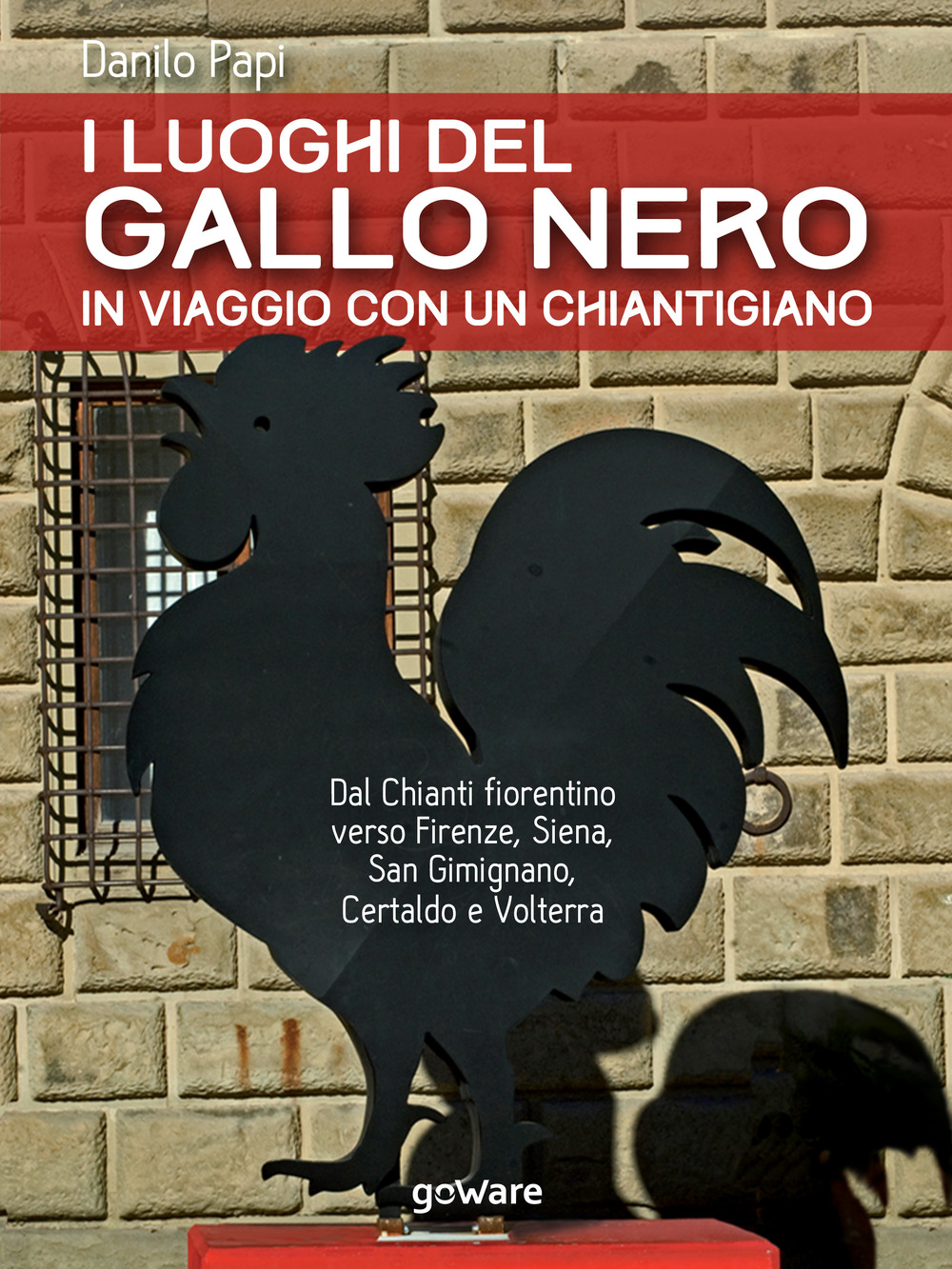 I luoghi del Gallo Nero. In viaggio con un chiantigiano. Dal Chianti fiorentino verso Firenze, Siena, San Gimignano, Certaldo e Volterra