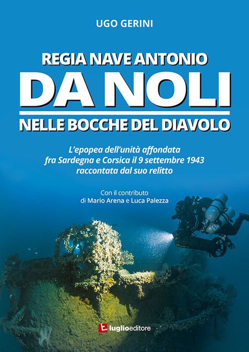 Regia Nave Antonio Da Noli. L'epopea dell’unità affondata fra Sardegna e Corsica il 9 settembre 1943 raccontata dal suo relitto