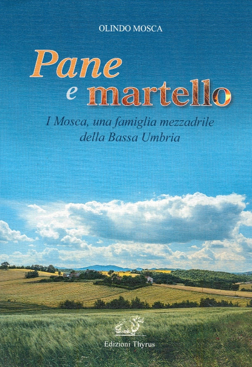 Pane e martello. I Mosca, una famiglia mezzadrile della Bassa Umbria