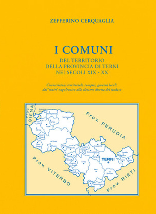 I Comuni del territorio della provincia di Terni nei secoli XIX-XX. Circoscrizioni territoriali, compiti, governi locali, dal «maire» napoleonico alla elezione diretta del sindaco