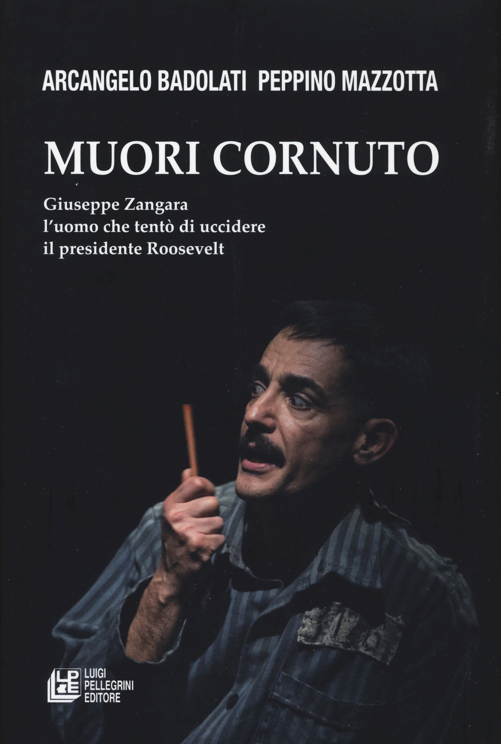 Muori cornuto. Giuseppe Zangara l’uomo che tentò di uccidere il presidente Roosevelt