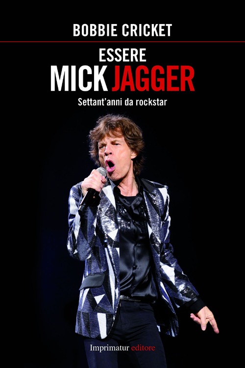 Essere Mick Jagger. Settant'anni da rockstar