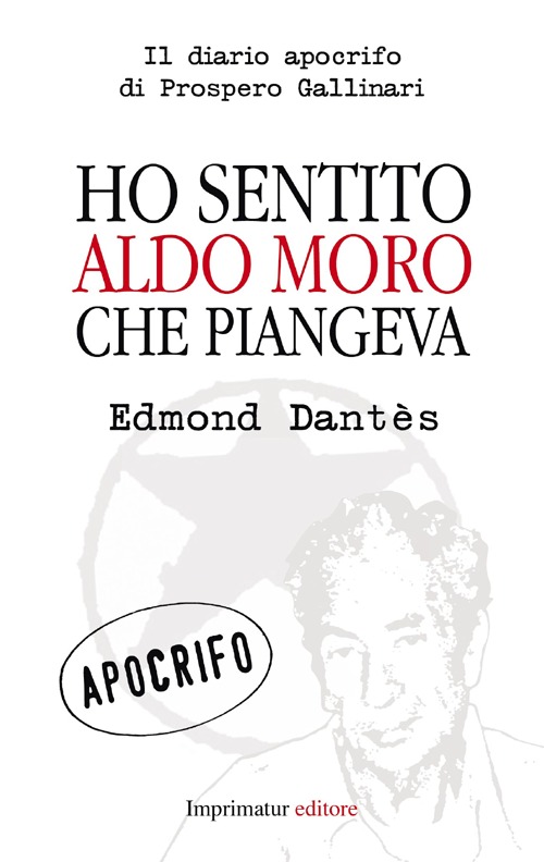Ho sentito Aldo Moro che piangeva. Il diario apocrifo di Prospero Gallinari