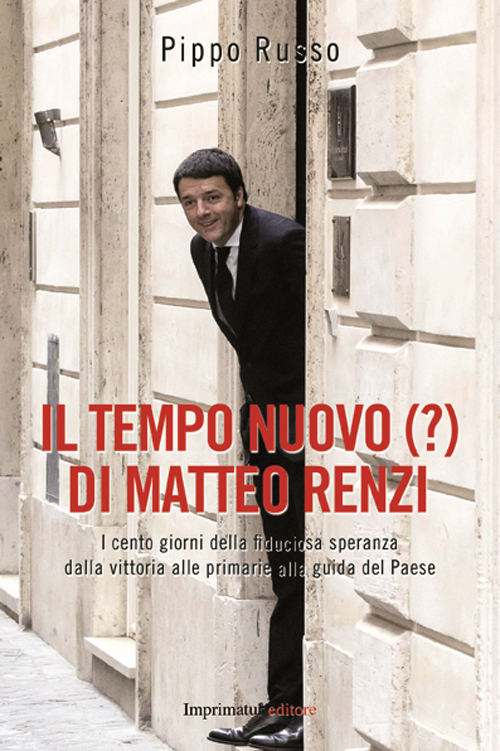 Il tempo nuovo (?) di Matteo Renzi. I cento giorni della fiduciosa speranza dalla vittoria alle primarie alla guida del Paese