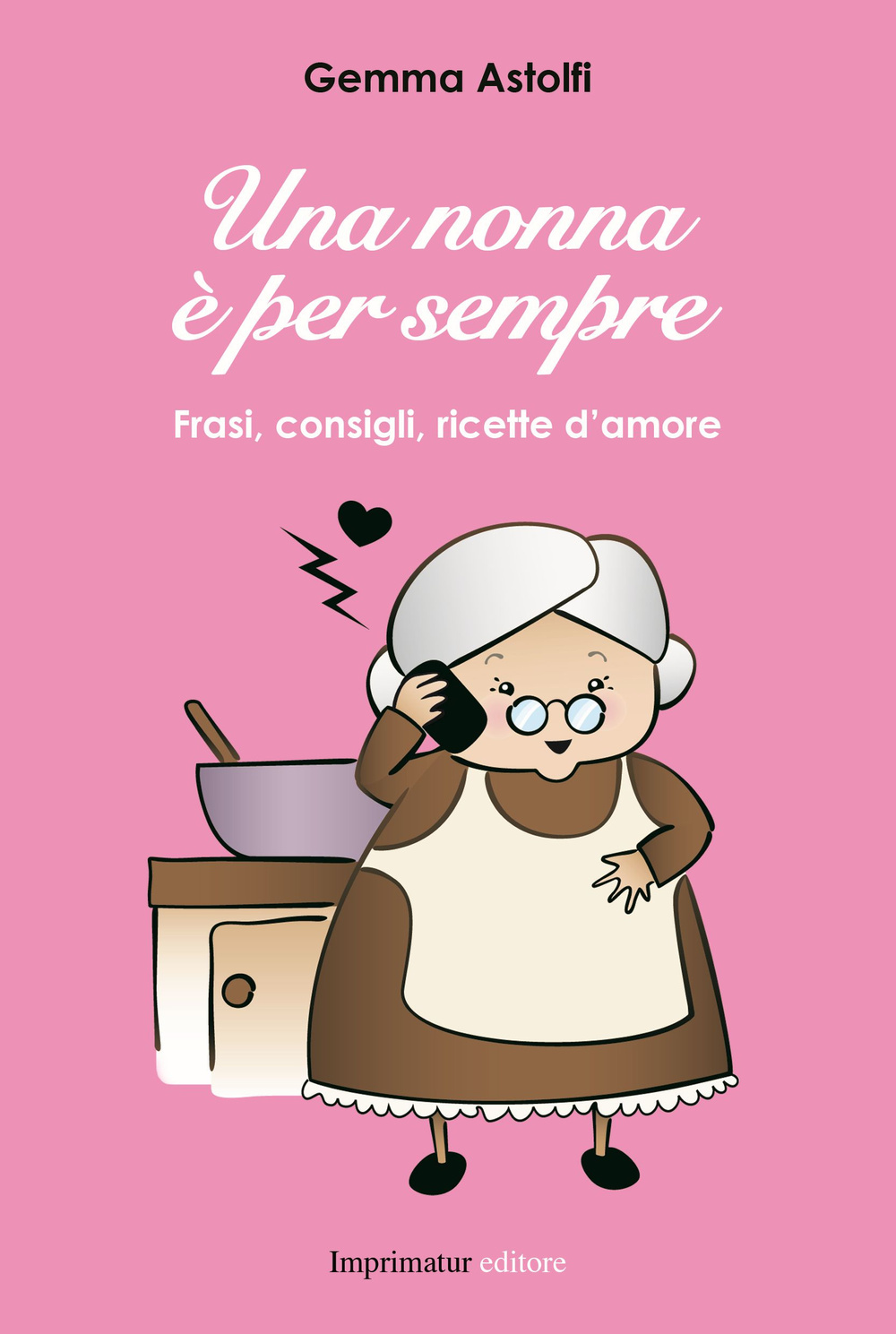 Una nonna è per sempre. Frasi, consigli, ricette d'amore
