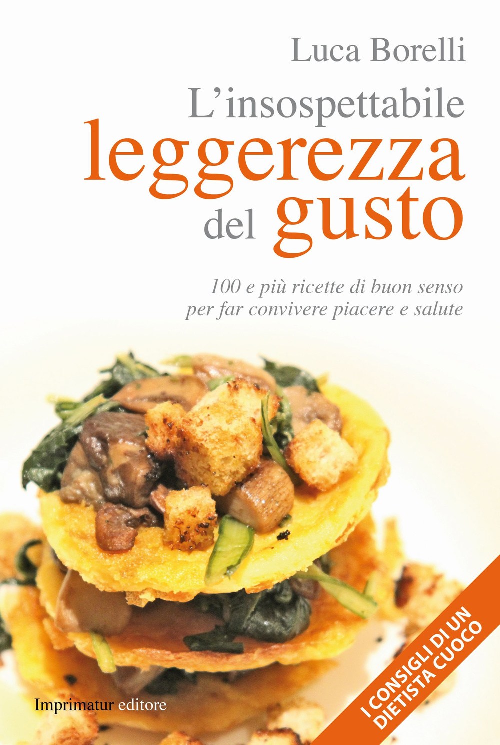 L'insospettabile leggerezza del gusto. 100 e più ricette di buon senso per far convivere piacere e salute
