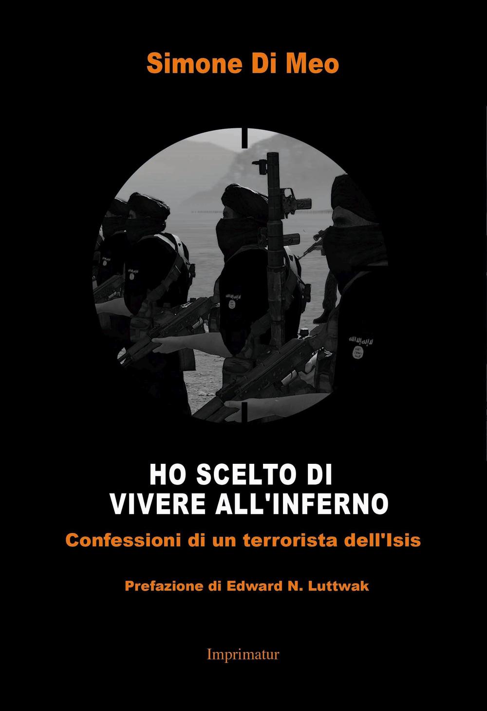 Ho scelto di andare a vivere all'inferno. Confessioni di un terrorista dell'Isis