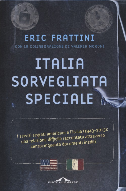 Italia, sorvegliata speciale. I servizi segreti americani e l'Italia (1943-2013): una relazione difficile raccontata attraverso centocinquanta documenti inediti