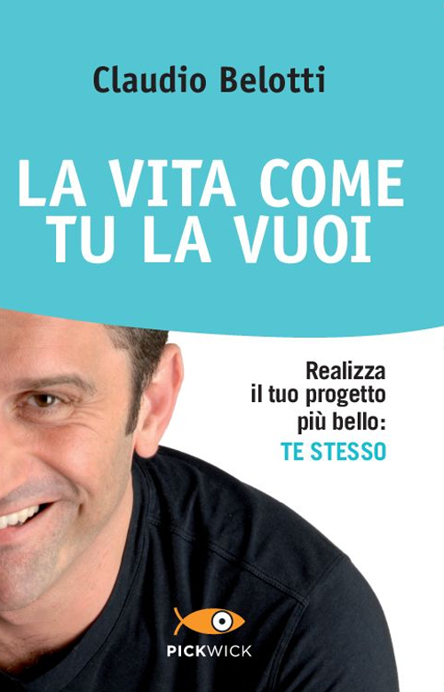 La vita come tu la vuoi. Realizza il tuo progetto più bello: te stesso
