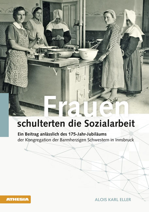 Frauen schulterten die Sozialarbeit. Ein Beitrag anlässlich des 175-Jahr-Jubiläums der Kongregation der Barmherzigen Schwestern in Innsbruck