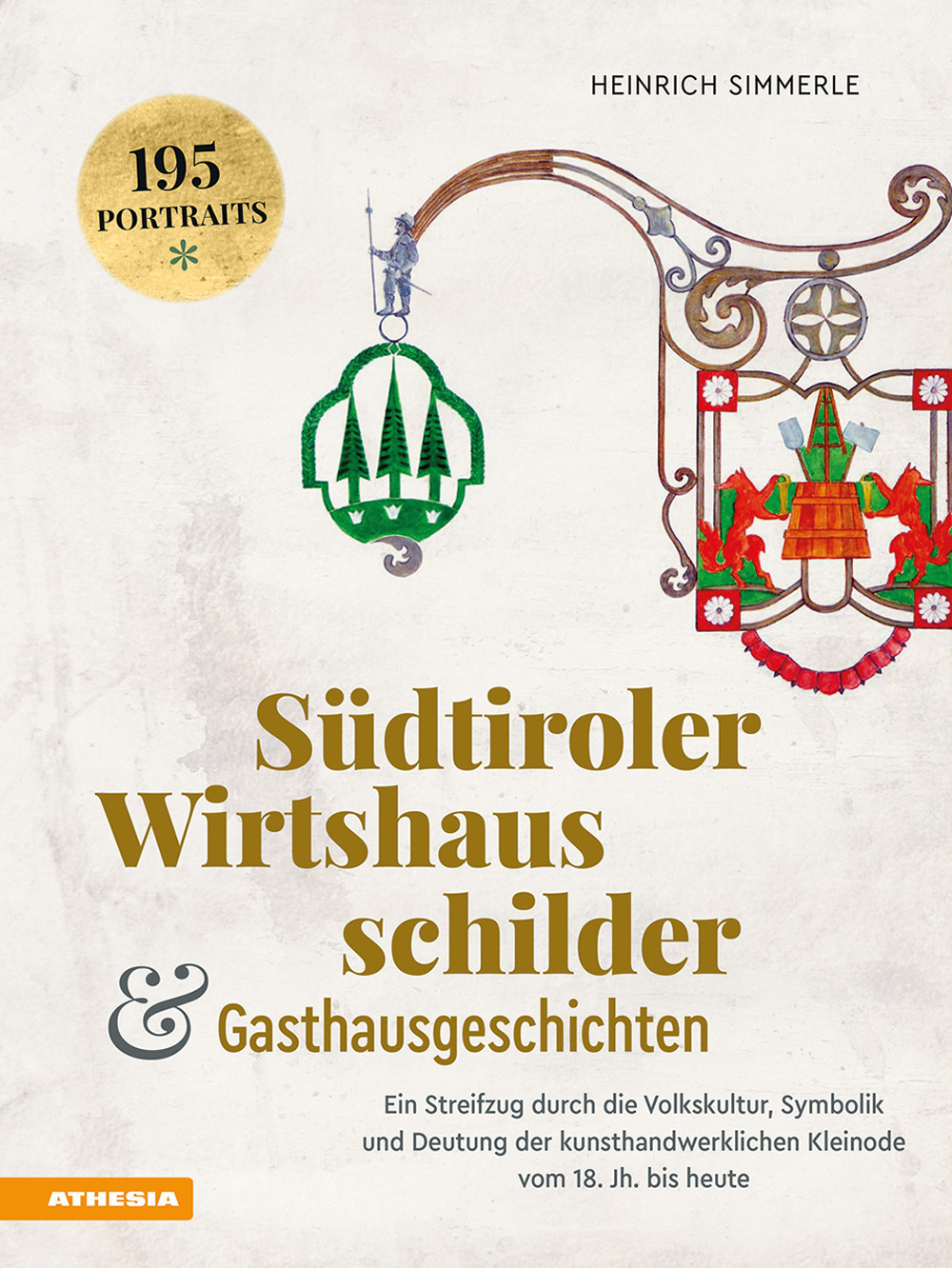 Südtiroler Wirtshausschilder und Gasthausgeschichten. Ein Streifzug durch die Volkskultur, Symbolik und Deutung der kunsthandwerklichen Kleinode vom 18. Jh. bis heute