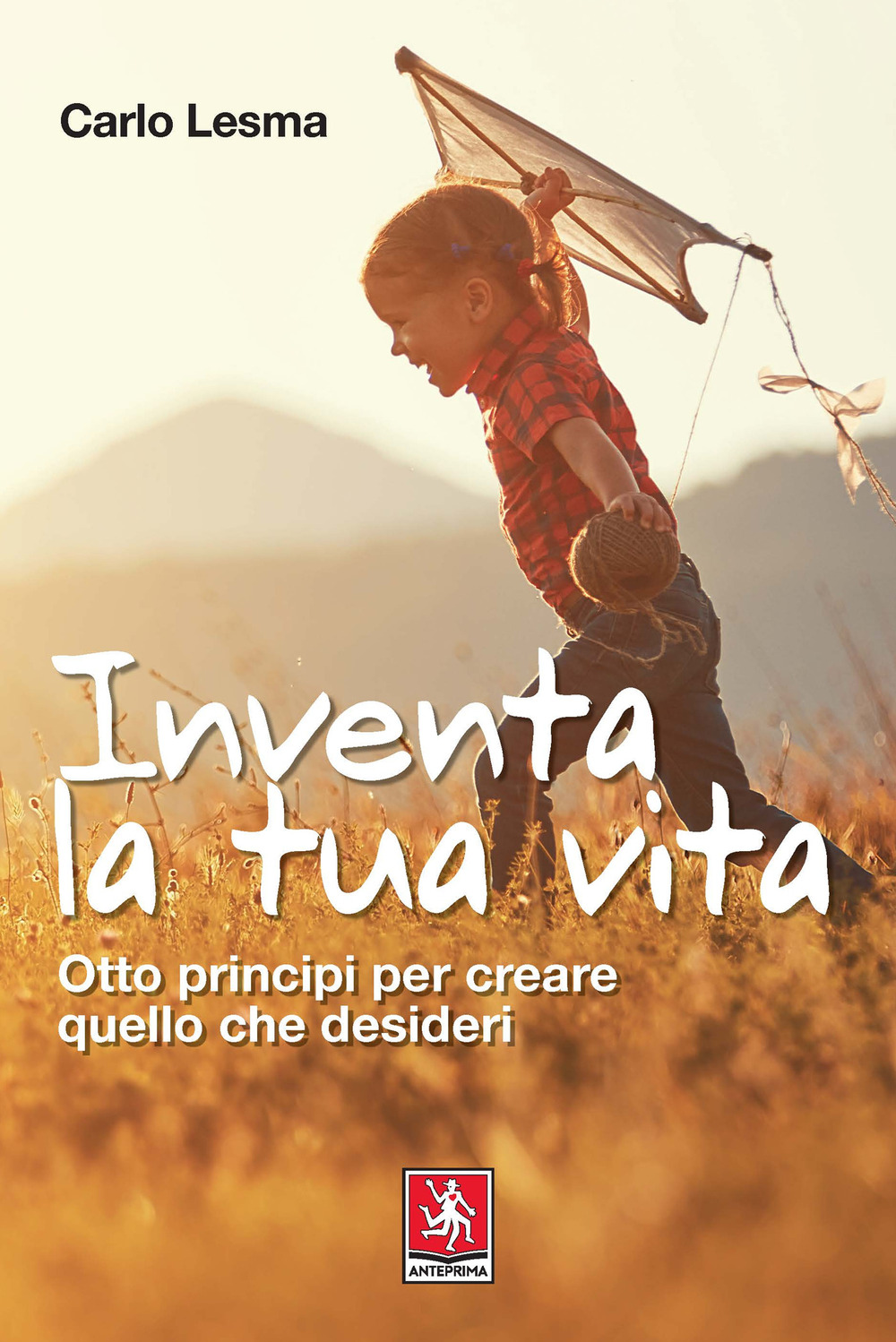 Inventa la tua vita. Otto principi per creare quello che desideri