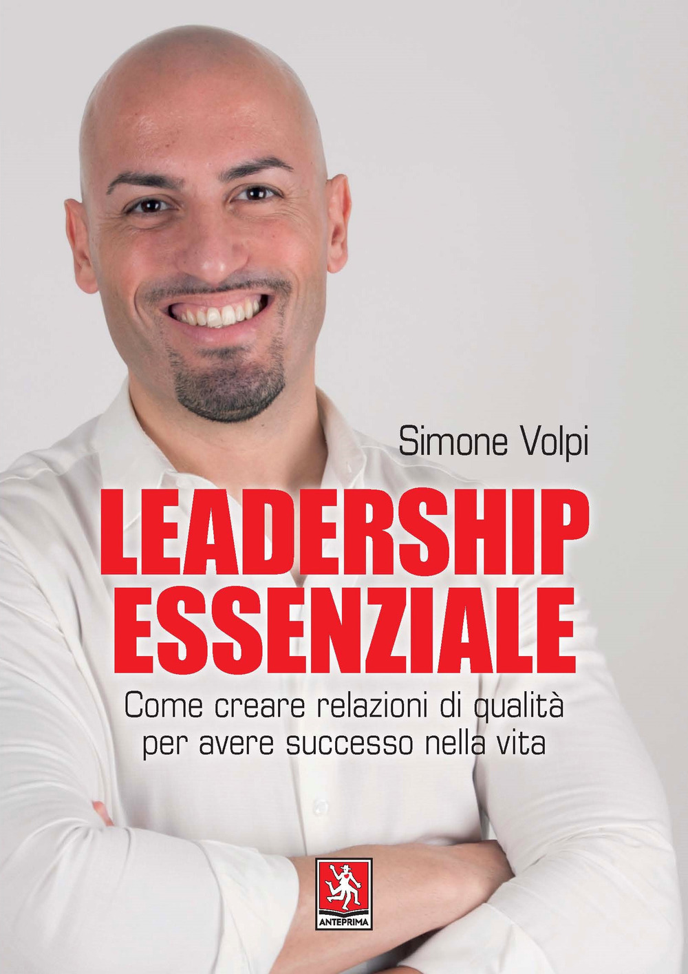 Leadership essenziale. Come creare relazioni di qualità per avere successo nella vita