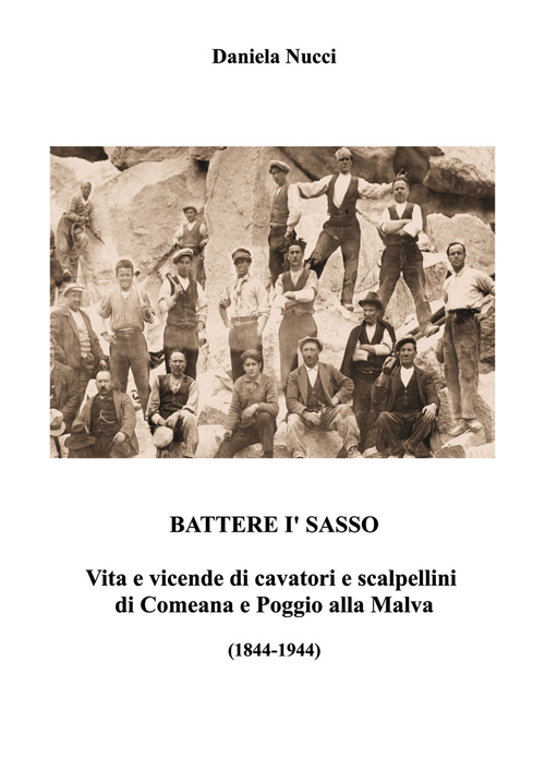 Battere i' sasso. Vita e vicende di cavatori e scalpellini di Comeana e Poggio alla Malva (1844-1944)
